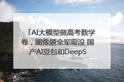 AI大模型做高考数学卷，图像题全军覆没 国产AI豆包和DeepSeek均得分144