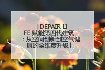 DEPAIR LIFE 赋能第四代建筑：从空间创新到空气健康的全维度升级