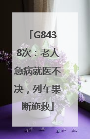 G8438次：老人急病就医不决，列车果断施救