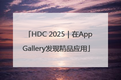 HDC 2025｜在AppGallery发现精品应用