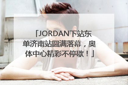 JORDAN下站东单济南站圆满落幕，奥体中心精彩不停歇！