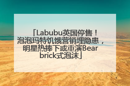 Labubu英国停售！泡泡玛特饥饿营销埋隐患，明星热捧下或重演Bearbrick式泡沫