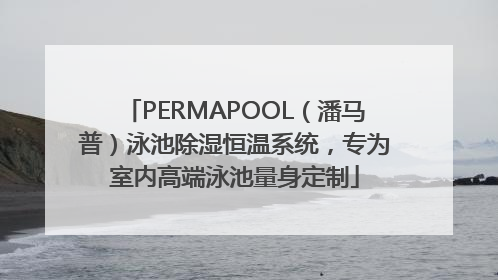 PERMAPOOL（潘马普）泳池除湿恒温系统，专为室内高端泳池量身定制
