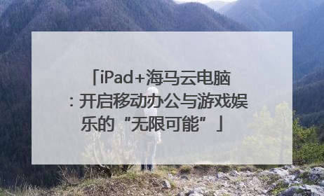 iPad+海马云电脑：开启移动办公与游戏娱乐的“无限可能”
